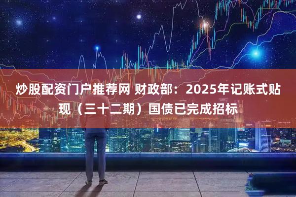 炒股配资门户推荐网 财政部：2025年记账式贴现（三十二期）国债已完成招标