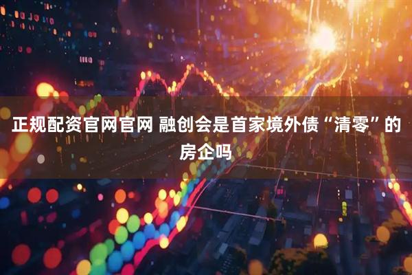正规配资官网官网 融创会是首家境外债“清零”的房企吗