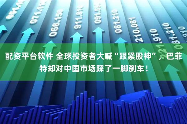 配资平台软件 全球投资者大喊“跟紧股神”，巴菲特却对中国市场踩了一脚刹车！