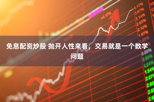 免息配资炒股 抛开人性来看，交易就是一个数学问题